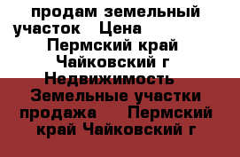 продам земельный участок › Цена ­ 160 000 - Пермский край, Чайковский г. Недвижимость » Земельные участки продажа   . Пермский край,Чайковский г.